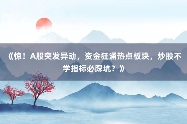 《惊！A股突发异动，资金狂涌热点板块，炒股不学指标必踩坑？》
