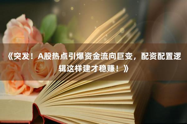 《突发！A股热点引爆资金流向巨变，配资配置逻辑这样建才稳赚！》