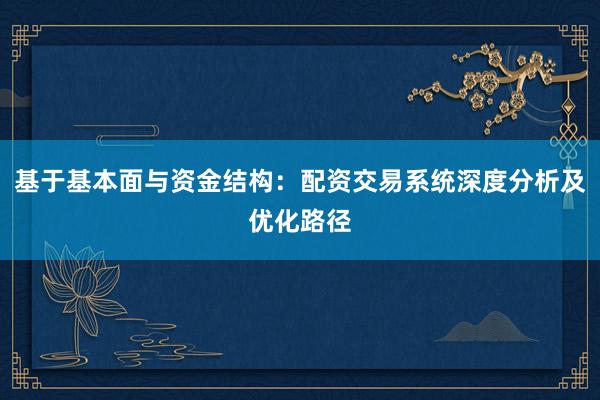 基于基本面与资金结构：配资交易系统深度分析及优化路径