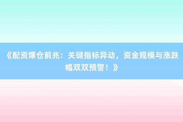《配资爆仓前兆：关键指标异动，资金规模与涨跌幅双双预警！》
