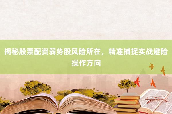 揭秘股票配资弱势股风险所在，精准捕捉实战避险操作方向