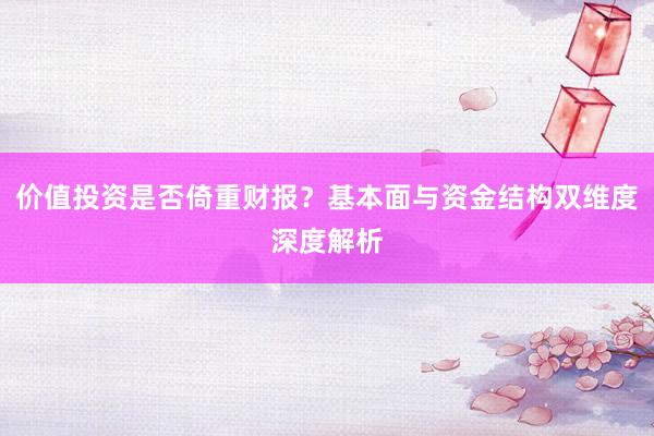 价值投资是否倚重财报？基本面与资金结构双维度深度解析