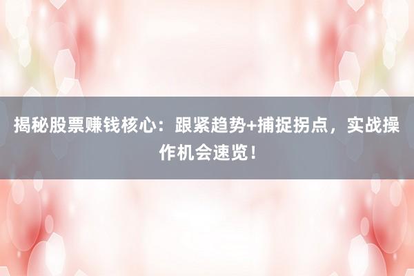 揭秘股票赚钱核心：跟紧趋势+捕捉拐点，实战操作机会速览！