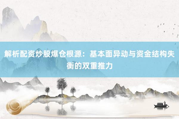 解析配资炒股爆仓根源：基本面异动与资金结构失衡的双重推力